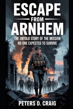 Paperback Escape from Arnhem: The Untold Story of the Mission No One Expected to Survive Book