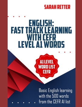 ENGLISH: FAST TRACK LEARNING WITH CEFR LEVEL A1 WORDS: Basic English learning with the 500 words from the CEFR A1 list (Common European Framework of Reference) with 1500 phrase examples