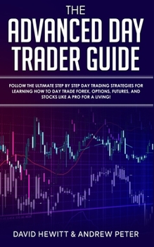 Paperback The Advanced Day Trader Guide: Follow the Ultimate Step by Step Day Trading Strategies for Learning How to Day Trade Forex, Options, Futures, and Sto Book