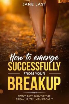 Paperback How to Emerge Successfully from Your Break-Up: Don't Just Survive the Break-Up, Triumph from It Book