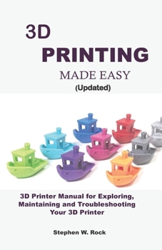 Paperback 3D PRINTING MADE EASY (updated): 3D Printer Manual for Exploring, Maintaining and Troubleshooting Your 3D Printer Book