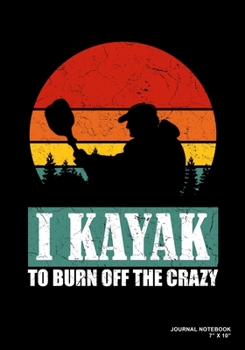 I Kayak To Burn Off The Crazy: Journal, Notebook, Or Diary  | 120 Blank Lined Pages | 7" X 10" | Matte Finished Soft Cover