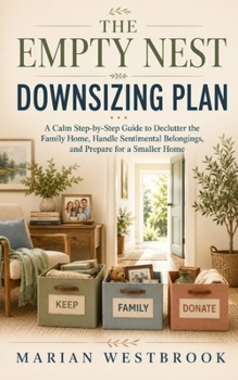 The Empty Nest Downsizing Plan: A Calm Step-by-Step Guide to Declutter the Family Home, Handle Sentimental Belongings, and Prepare for a Smaller Home