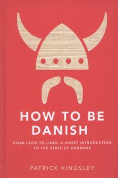 Hardcover How to Be Danish: A Short Journey Into the Mysterious Heart of Denmark. Patrick Kingsley Book