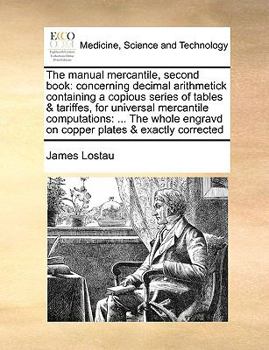 Paperback The Manual Mercantile, Second Book: Concerning Decimal Arithmetick Containing a Copious Series of Tables & Tariffes, for Universal Mercantile Computat Book