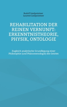 Rehabilitation der reinen Vernunft: Erkenntnistheorie, Physik, Ontologie: Zugleich analytische Grundlegung einer Philosophie (und Phänomenologie) des Geistes (German Edition)