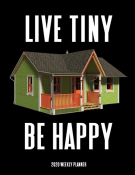 Live Tiny Be Happy 2020 Weekly Planner: A 52-Week Calendar For Tiny House Owners