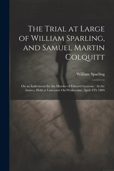 The Trial at Large of William Sparling, and Samuel Martin Colquitt: On an Indictment for the Murder of Edward Grayson: At the Assizes, Held at Lancast