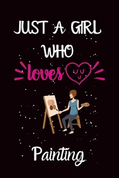 Just A Girl Who Loves Painting: A Great Gift Lined Journal Notebook For Painting Lover.Best Idea For Christmas/Birthday/New Year Gifts