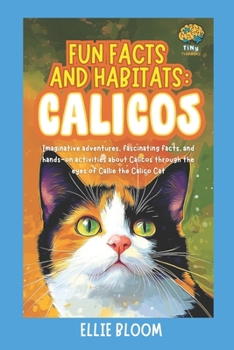 Paperback Fun Facts and Habitats: Calicos: Imaginative adventures, fascinating facts, and hands-on activities about Calicos through the eyes of Callie the Calic Book