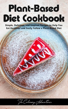 Plant - Based Diet Cookbook: Simple, Delicious, and Inspired Recipes to Help You Eat Healthier and Easily Follow a Plant-Based Diet