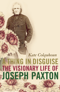 Paperback A Thing in Disguise: The Visionary Life of Joseph Paxton Book