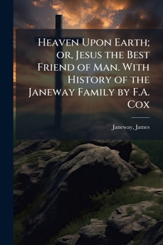 Heaven Upon Earth; or, Jesus the Best Friend of Man. With History of the Janeway Family by F.A. Cox