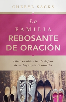 Paperback La familia rebosante de oracion: Cómo cambiar la atmósfera de su hogar por la oración [Spanish] Book