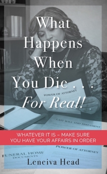 What Happens When You Die…For Real!: WHATEVER IT IS - MAKE SURE YOU HAVE YOUR AFFAIRS IN ORDER