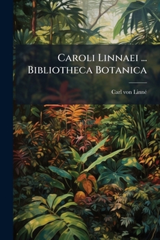 Caroli Linnaei ... Bibliotheca Botanica: Recensens Libros Plus Mille De Plantis Huc Usque Editos : Secundum Systema Auctorum Naturale In Classes, ... Editionis Loco, Tempore, Forma, Lingua, &c