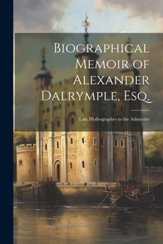 Biographical memoir of Alexander Dalrymple, Esq.: late hydrographer to the Admiralty
