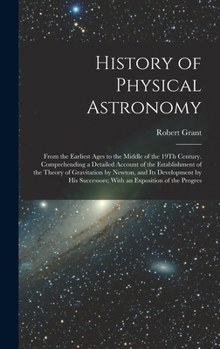 Hardcover History of Physical Astronomy: From the Earliest Ages to the Middle of the 19Th Century. Comprehending a Detailed Account of the Establishment of the Book