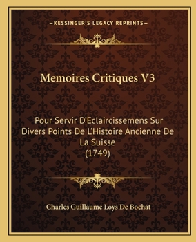 Paperback Memoires Critiques V3: Pour Servir D'Eclaircissemens Sur Divers Points De L'Histoire Ancienne De La Suisse (1749) [French] Book