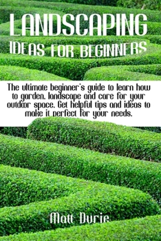 Landscaping Ideas for Beginners: The ultimate beginner's guide to learn how to garden, landscape, and care for your outdoor space. Get helpful tips and ideas to make it perfect for your needs.