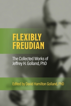 Paperback FLEXIBLY FREUDIAN The Collected Works of Jeffrey H. Golland, PhD Book