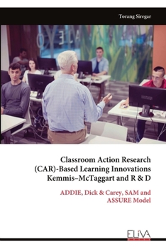 Classroom Action Research (CAR)-Based Learning Innovations Kemmis–McTaggart and R & D: ADDIE, Dick & Carey, SAM and ASSURE Model