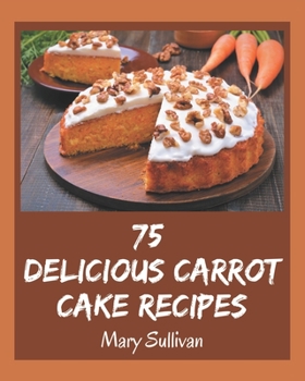 Paperback 75 Delicious Carrot Cake Recipes: Explore Carrot Cake Cookbook NOW! Book