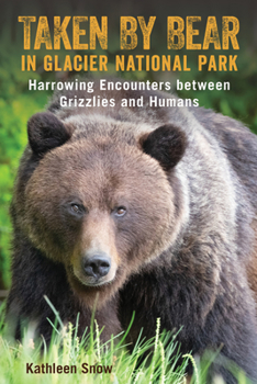 Paperback Taken By Bear in Glacier National Park: Harrowing Encounters between Grizzlies and Humans Book