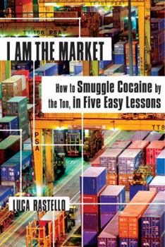 Hardcover I Am the Market: How to Smuggle Cocaine by the Ton, in Five Easy Lessons Book