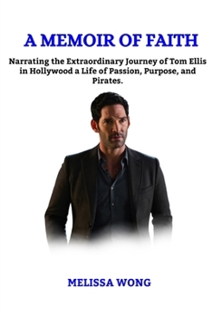 Paperback A Memoir of Faith: Narrating the extraordinary journey of Tom Ellis in Hollywood a life of passion, purpose and Pirates. Book