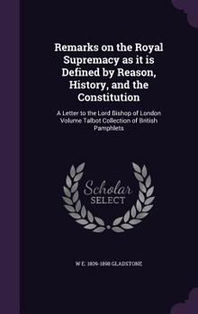 Hardcover Remarks on the Royal Supremacy as it is Defined by Reason, History, and the Constitution: A Letter to the Lord Bishop of London Volume Talbot Collecti Book