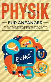 Paperback Physik für Anfänger: Wie Sie die physikalischen Grundlagen leicht verstehen und schnell ein solides Basiswissen aufbauen [German] Book