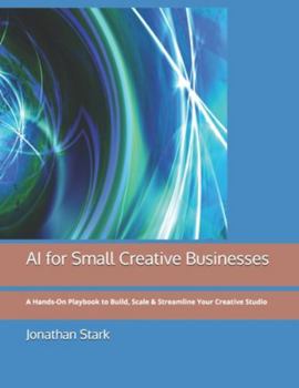 Paperback AI for Small Creative Businesses: A Hands-On Playbook to Build, Scale & Streamline Your Creative Studio Book