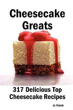 Paperback Cheesecake Greats: 317 Delicious Cheesecake Recipes: From Amaretto & Ghirardelli Chocolate Chip Cheesecake to Yogurt Cheesecake - 317 Top Book