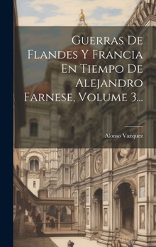 Hardcover Guerras De Flandes Y Francia En Tiempo De Alejandro Farnese, Volume 3... [Spanish] Book