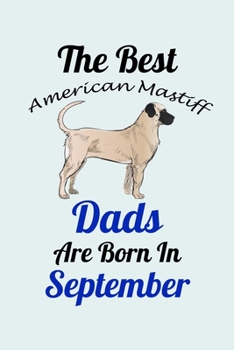 Paperback The Best American Mastiff Dads Are Born In September: Unique Notebook Journal For American Mastiff Owners and Lovers, Funny Birthday NoteBook Gift for Book