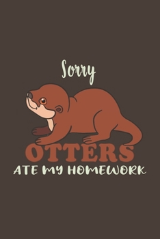 Sorry Otters Ate My Homework: Funny Gifts For Otter and Animal Lovers- Notebook, Planner Or Journal For Writing About Otters Or Animals | Size 6" x 9" ... Kids & Students- Gift For Friends And Family.