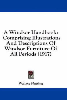 Hardcover A Windsor Handbook: Comprising Illustrations And Descriptions Of Windsor Furniture Of All Periods (1917) Book