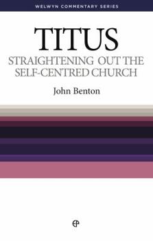 Straightening Out the Self-Centered Church: Titus - Book #53 of the Welwyn Commentary