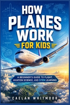 How Planes Work For Kids: A Beginner's Guide to Flight, Aviation Science, and STEM Learning
