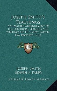Paperback Joseph Smith's Teachings: A Classified Arrangement Of The Doctrinal Sermons And Writings Of The Great Latter-Day Prophet (1912) Book
