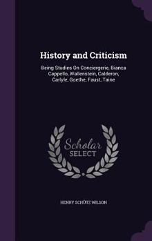 History and criticism: Being studies on Conciergerie, Bianca Cappello, Wallenstein, Calderon, Carlyle, Goethe, Faust, Taine