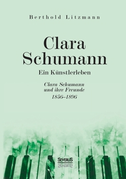 Clara Schumann. Ein K�nstlerleben: Clara Schumann und ihre Freunde 1856-1896