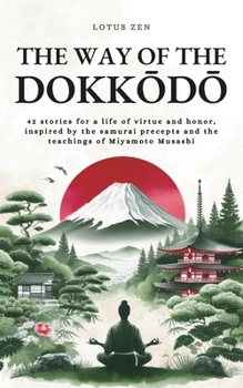 The Way of the Dokkodo: 42 stories for a life of virtue and honor, inspired by the samurai precepts and the teachings of Miyamoto Musashi (Lotus Zen - EN)