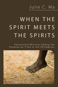 When the Spirit Meets the Spirits: Pentecostal Ministry among the Kankana-ey Tribe in the Philippines - Book  of the Studies in the Intercultural History of Christianity