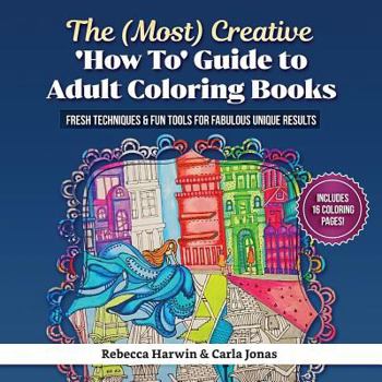 Paperback The (Most) Creative 'how To' Guide to Adult Colouring Books: Fresh Techniques & Fun Tools for Fabulous Unique Results Book