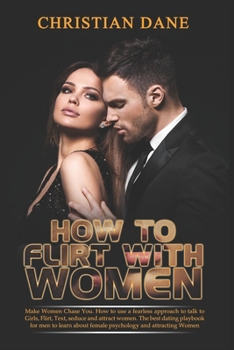 Paperback How to Flirt with Women: Make Women Chase You. How to use a fearless approach to talk to Girls, Flirt, Text, seduce and attract women. The dati Book