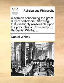 Paperback A Sermon Concerning the Great Duty of Self-Denial. Shewing That It Is Highly Reasonable Upon the Principles of Christianity. ... by Daniel Whitby, ... Book