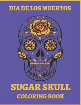 Paperback Dia De Los Muertos Sugar Skull Coloring Book.: For Teens And Adults. A Day Of The Dead Easy Patterns. Stress Relieving Activity Book. Book