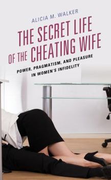 Hardcover The Secret Life of the Cheating Wife: Power, Pragmatism, and Pleasure in Women's Infidelity Book